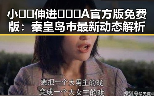 小🐔🐔伸进🈲🔞🔞A官方版免费版：秦皇岛市最新动态解析