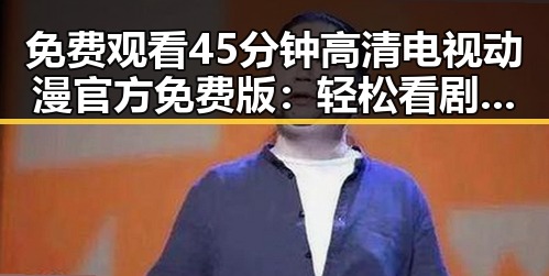 免费观看45分钟高清电视动漫官方免费版：轻松看剧新体验