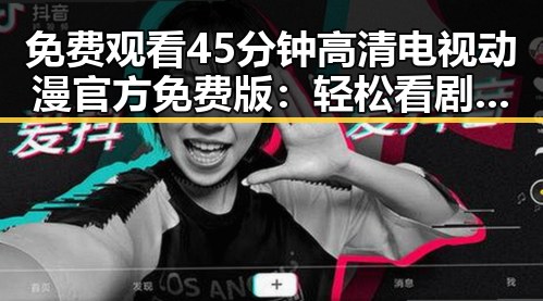 免费观看45分钟高清电视动漫官方免费版：轻松看剧新体验