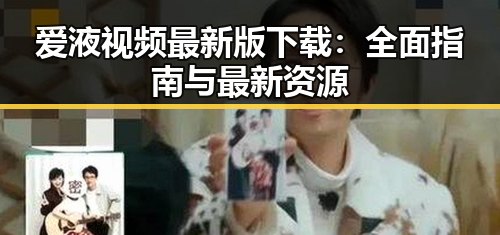 爱液视频最新版下载：全面指南与最新资源