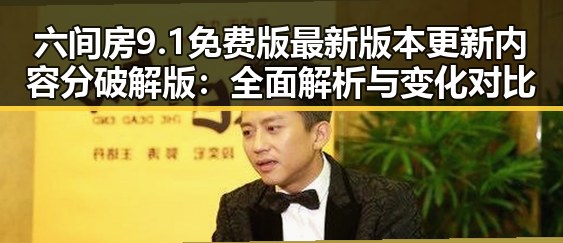 六间房9.1免费版最新版本更新内容分破解版：全面解析与变化对比