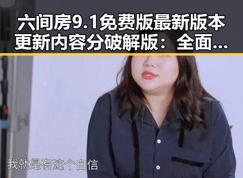 六间房9.1免费版最新版本更新内容分破解版：全面解析与变化对比
