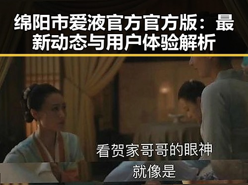 绵阳市爱液官方官方版:最新动态与用户体验解析