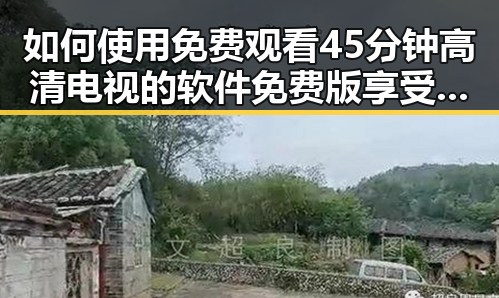 如何使用 免费观看45分钟高清电视的软件免费版 享受优质内容