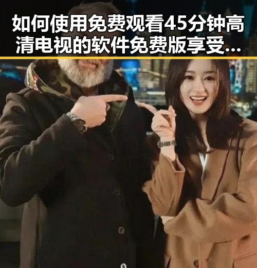 如何使用 免费观看45分钟高清电视的软件免费版 享受优质内容