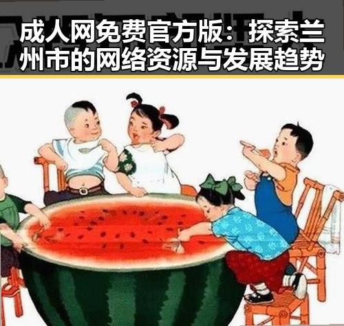 成人网免费官方版：探索兰州市的网络资源与发展趋势