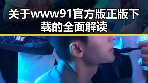 关于www91官方版正版下载的全面解读