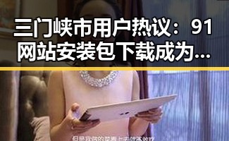三门峡市用户热议：91网站安装包下载成为焦点