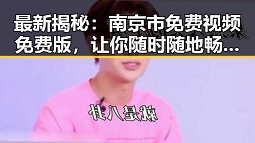 最新揭秘：南京市免费视频免费版，让你随时随地畅享高清内容