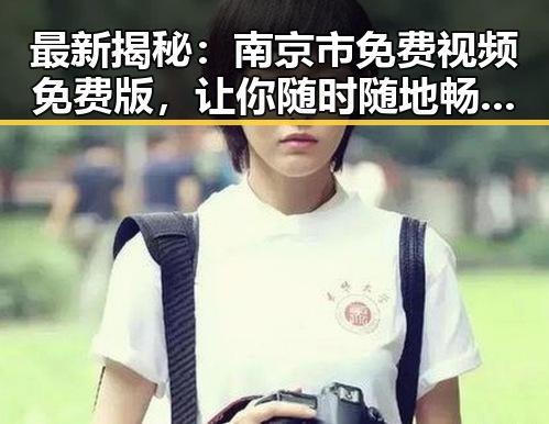最新揭秘：南京市免费视频免费版，让你随时随地畅享高清内容