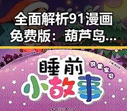 全面解析91漫画免费版：葫芦岛市最受欢迎的漫画阅读平台