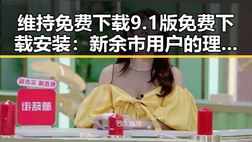 维持免费下载9.1版免费下载安装：新余市用户的理想选择