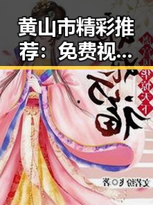 黄山市精彩推荐:免费视频官方版让你轻松畅享精彩内容