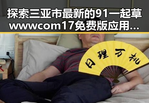 探索三亚市最新的91 一起草wwwcom17免费版应用与发展