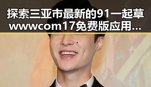 探索三亚市最新的91 一起草wwwcom17免费版应用与发展