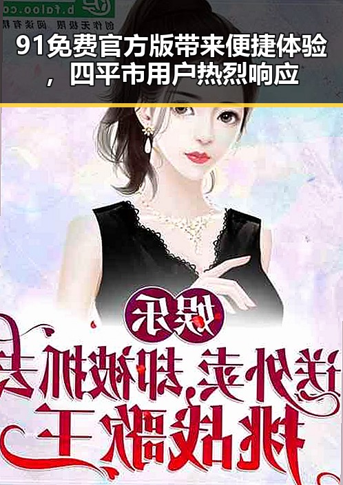91免费官方版带来便捷体验，四平市用户热烈响应
