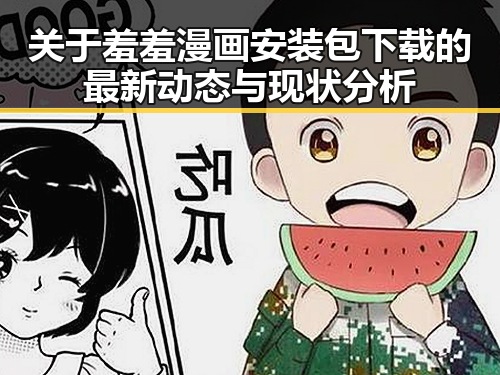 关于羞羞漫画安装包下载的最新动态与现状分析