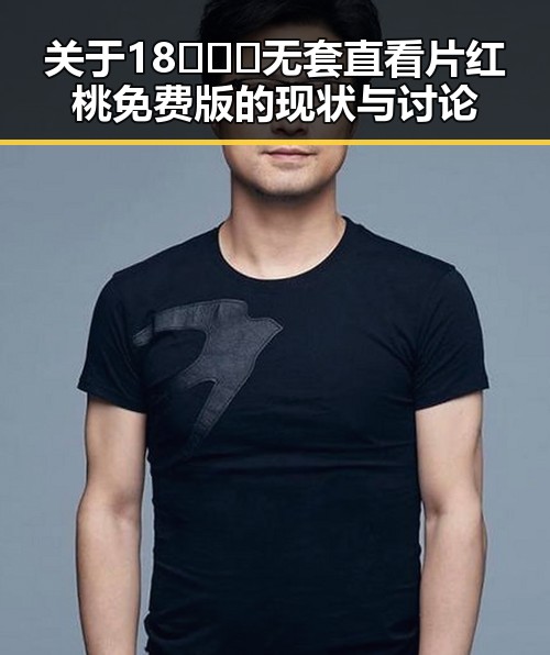 关于18❌❌❌无套直看片红桃免费版的现状与讨论