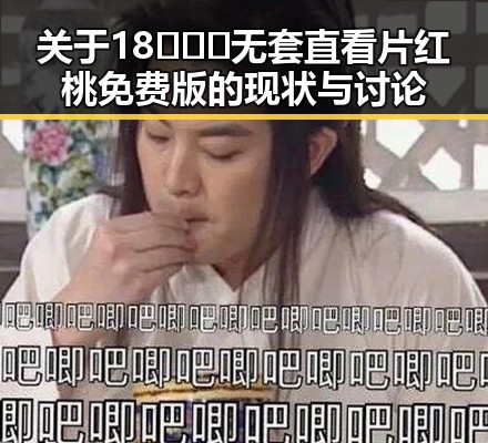 关于18❌❌❌无套直看片红桃免费版的现状与讨论