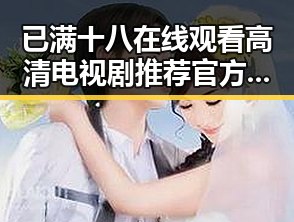 已满十八在线观看高清电视剧推荐官方版：最新影视资源全解析