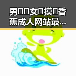 男🍌❌女🍑摸🐻香蕉成人网站最新版下载：最新动态与行业分析