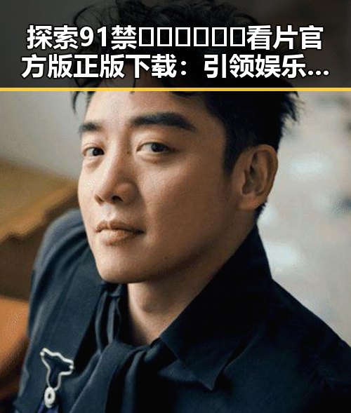 探索91禁🍆🍑🔞❌❌❌看片官方版正版下载：引领娱乐新潮流
