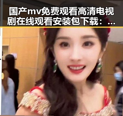 国产mv免费观看高清电视剧在线观看安装包下载：开启全新视听体验的必备指南
