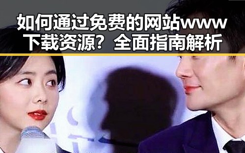如何通过免费的网站www下载资源？全面指南解析
