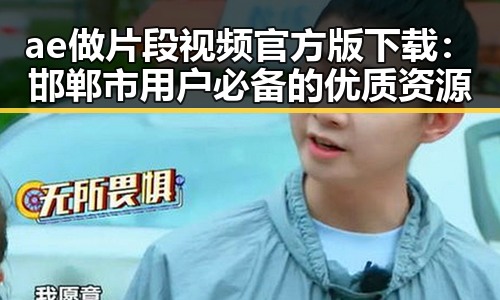 ae做片段视频官方版下载：邯郸市用户必备的优质资源