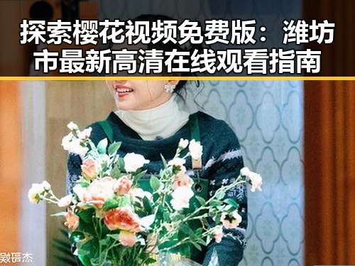 探索樱花视频免费版：潍坊市最新高清在线观看指南