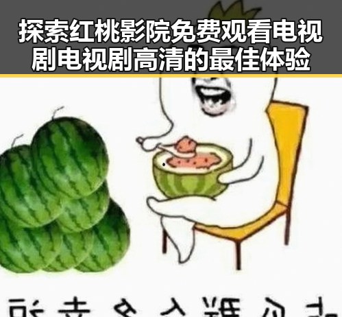 探索红桃影院免费观看电视剧电视剧高清的最佳体验