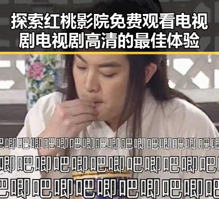 探索红桃影院免费观看电视剧电视剧高清的最佳体验