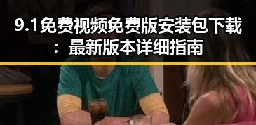 9.1免费视频免费版安装包下载：最新版本详细指南