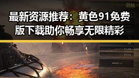 最新资源推荐：黄色91免费版下载助你畅享无限精彩