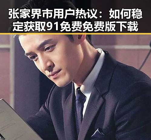 张家界市用户热议：如何稳定获取91免费免费版下载