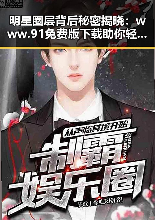 明星圈层背后秘密揭晓：www.91免费版下载助你轻松了解娱乐圈动态