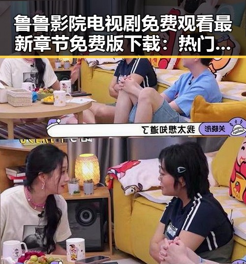 鲁鲁影院电视剧免费观看最新章节免费版下载：热门资源全面解析