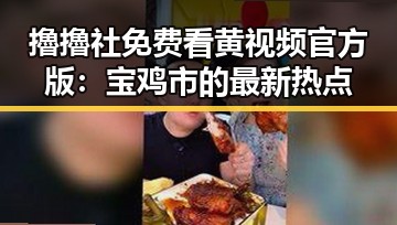 擼擼社免费看黄 视频官方版：宝鸡市的最新热点