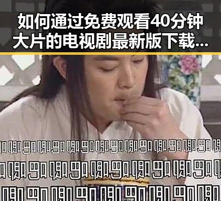 如何通过 免费观看40分钟大片的电视剧最新版下载 获取优质内容