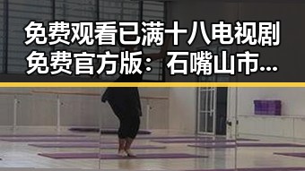免费观看已满十八电视剧免费官方版：石嘴山市最新推荐