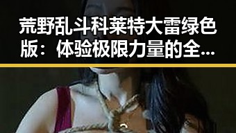 荒野乱斗科莱特大雷绿色版：体验极限力量的全新版本