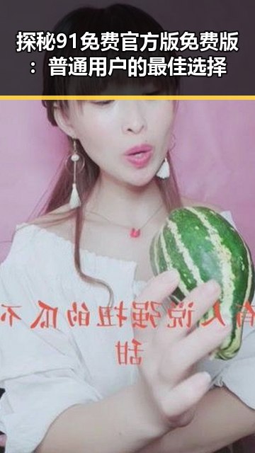 探秘91免费官方版免费版：普通用户的最佳选择