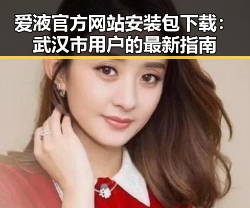 爱液官方网站安装包下载：武汉市用户的最新指南