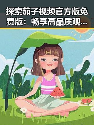 探索茄子视频官方版免费版：畅享高品质观看体验