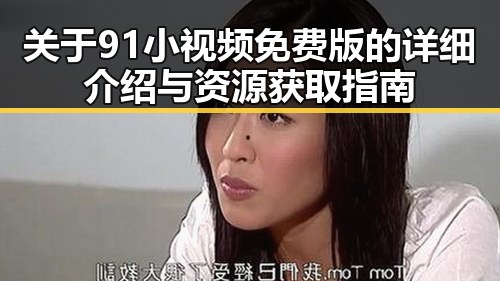 关于91小视频免费版的详细介绍与资源获取指南