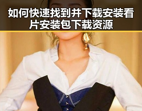 如何快速找到并下载安装看片安装包下载资源