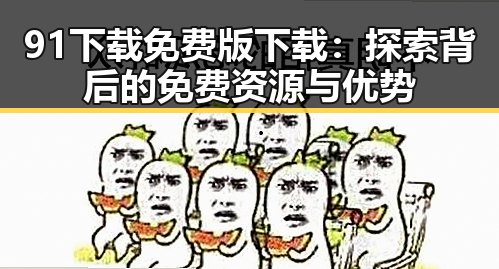91下载免费版下载:探索背后的免费资源与优势