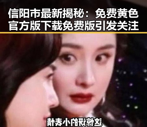 信阳市最新揭秘：免费黄色官方版下载免费版引发关注