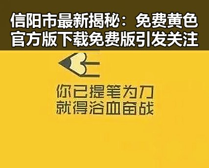 信阳市最新揭秘:免费黄色官方版下载免费版引发关注