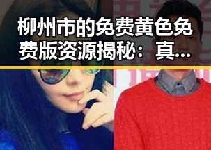 柳州市的免费黄色免费版资源揭秘：真相与反差